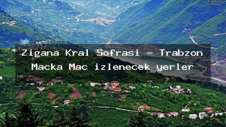 Zigana Kral Sofrası – Trabzon Maçka Maç izlenecek yerler