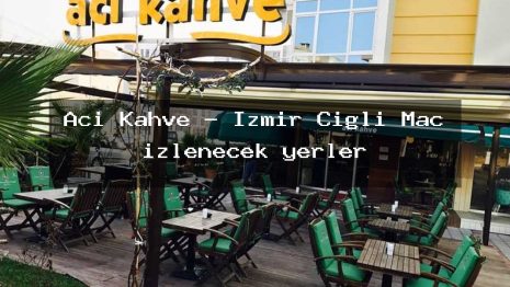 Acı Kahve – İzmir Çiğli Maç izlenecek yerler