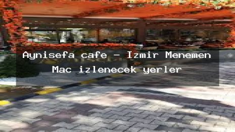 Aynısefa cafe – İzmir Menemen Maç izlenecek yerler