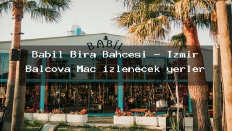 Babil Bira Bahçesi – İzmir Balçova Maç izlenecek yerler