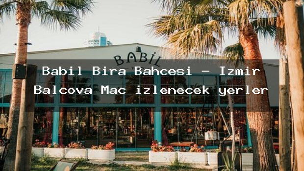 Babil Bira Bahçesi – İzmir Balçova Maç izlenecek yerler