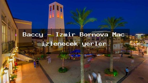 Baccy – İzmir Bornova Maç izlenecek yerler