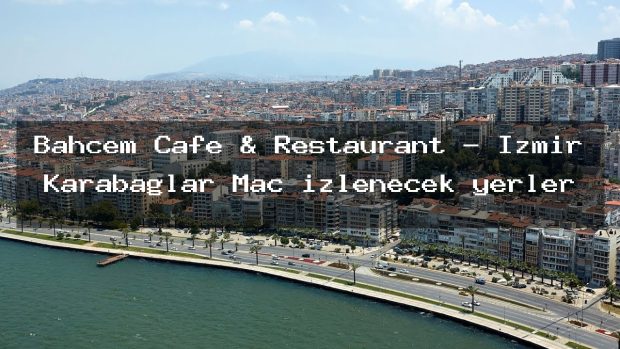 Bahçem Cafe & Restaurant – İzmir Karabağlar Maç izlenecek yerler