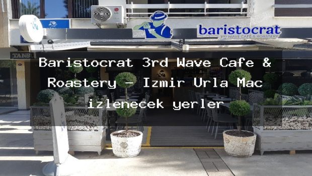 Baristocrat 3rd Wave Cafe & Roastery – İzmir Urla Maç izlenecek yerler