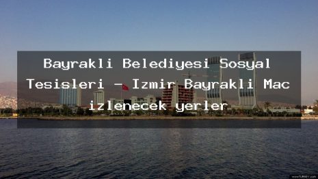 Bayrakli Belediyesi Sosyal Tesisleri – İzmir Bayraklı Maç izlenecek yerler