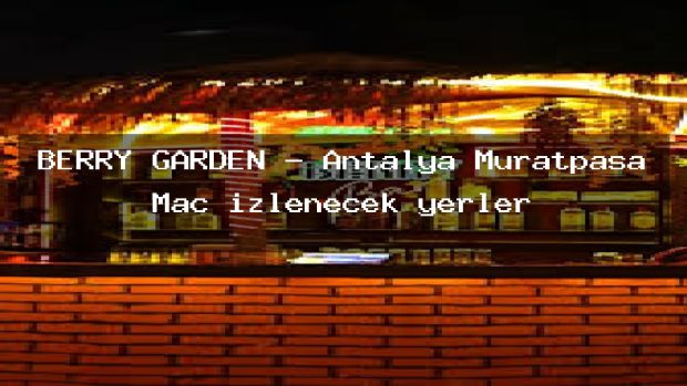 BERRY GARDEN – Antalya Muratpaşa Maç izlenecek yerler