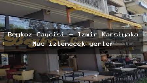 Beykoz Çaycısı – İzmir Karşıyaka Maç izlenecek yerler