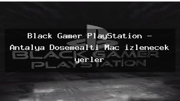 Black Gamer PlayStation – Antalya Döşemealtı Maç izlenecek yerler