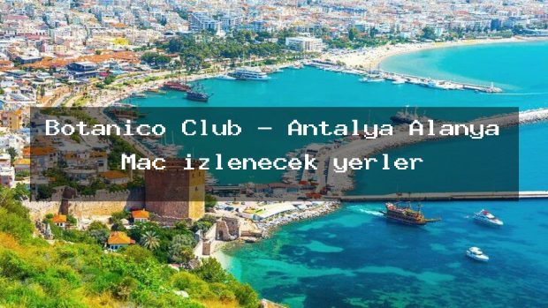 Botanico Club – Antalya Alanya Maç izlenecek yerler