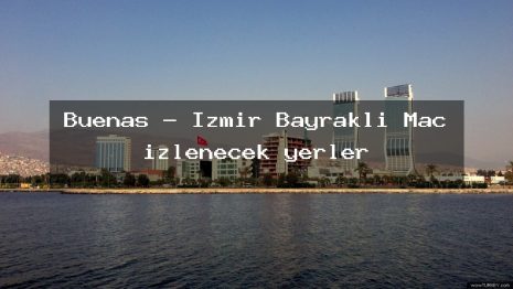 Buenas – İzmir Bayraklı Maç izlenecek yerler
