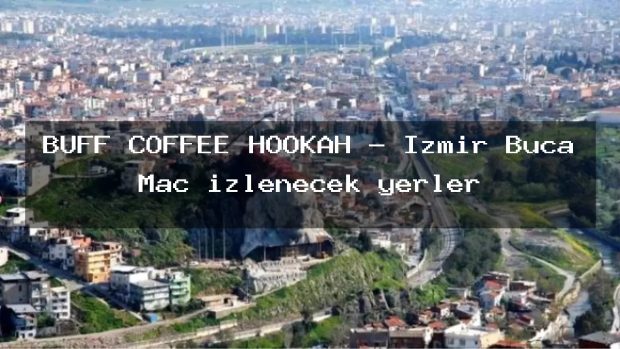 BUFF COFFEE HOOKAH – İzmir Buca Maç izlenecek yerler