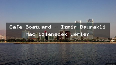 Cafe Boatyard – İzmir Bayraklı Maç izlenecek yerler