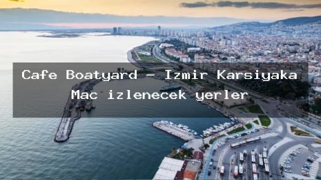 Cafe Boatyard – İzmir Karşıyaka Maç izlenecek yerler