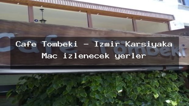 Cafe Tömbeki – İzmir Karşıyaka Maç izlenecek yerler