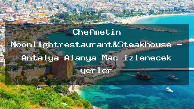 Chefmetin Moonlightrestaurant&Steakhouse – Antalya Alanya Maç izlenecek yerler