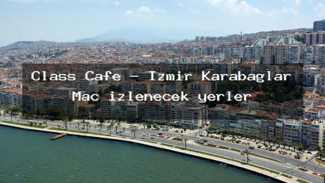 Class Cafe – İzmir Karabağlar Maç izlenecek yerler