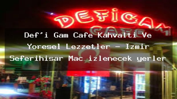 Def’i Gam Cafe Kahvaltı Ve Yöresel Lezzetler – İzmir Seferihisar Maç izlenecek yerler