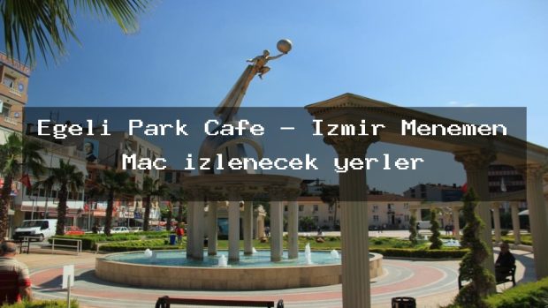Egeli Park Cafe – İzmir Menemen Maç izlenecek yerler