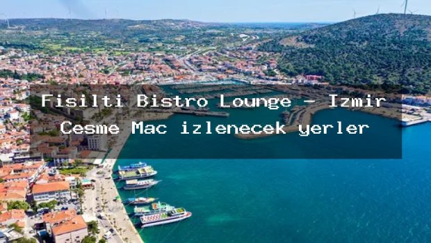 Fısıltı Bistro Lounge – İzmir Çeşme Maç izlenecek yerler