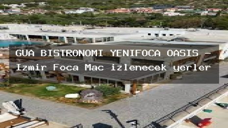 GUA BİSTRONOMİ YENİFOÇA OASİS – İzmir Foça Maç izlenecek yerler