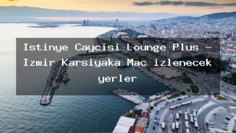 İstinye Çaycısı Lounge Plus – İzmir Karşıyaka Maç izlenecek yerler