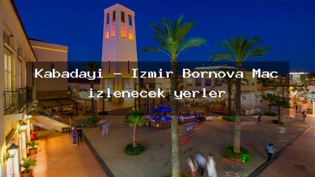 Kabadayı – İzmir Bornova Maç izlenecek yerler