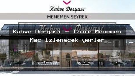 Kahve Deryası – İzmir Menemen Maç izlenecek yerler