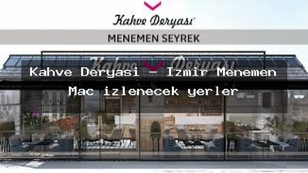 Kahve Deryası – İzmir Menemen Maç izlenecek yerler