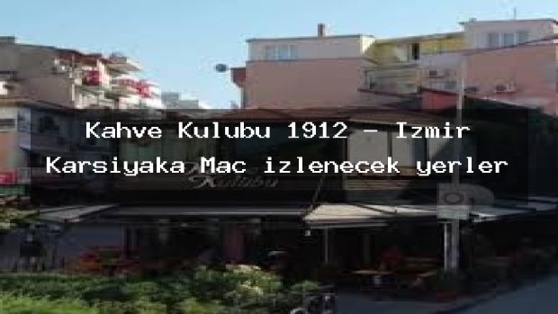 Kahve Kulübü 1912 – İzmir Karşıyaka Maç izlenecek yerler