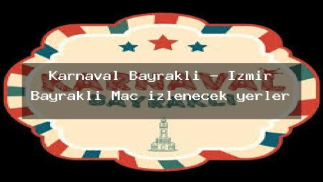 Karnaval Bayraklı – İzmir Bayraklı Maç izlenecek yerler