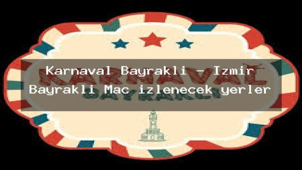 Karnaval Bayraklı – İzmir Bayraklı Maç izlenecek yerler