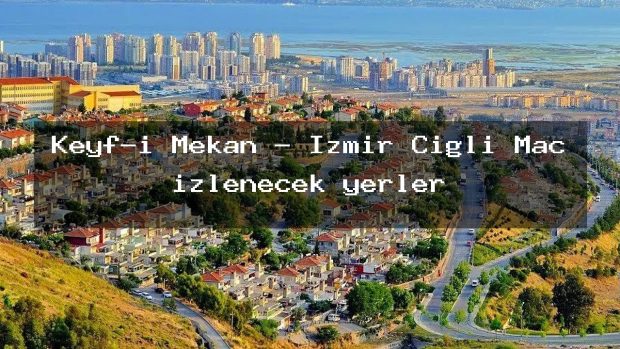 Keyf-i Mekan – İzmir Çiğli Maç izlenecek yerler