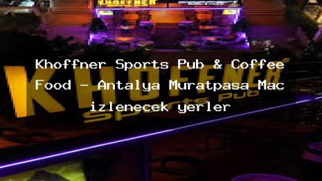Khoffner Sports Pub & Coffee Food – Antalya Muratpaşa Maç izlenecek yerler