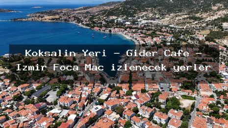 Köksalın Yeri – Gider Cafe – İzmir Foça Maç izlenecek yerler