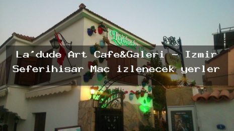 La’dude Art Cafe&Galeri – İzmir Seferihisar Maç izlenecek yerler