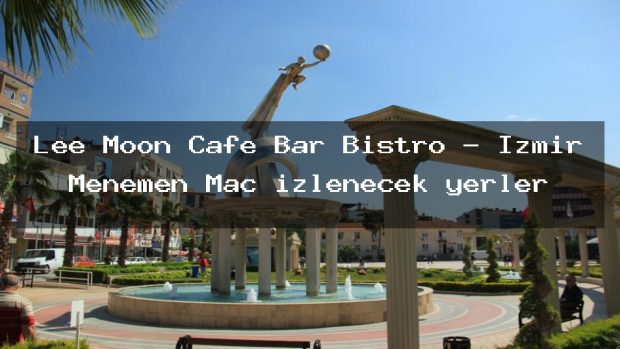 Lee Moon Cafe Bar Bistro – İzmir Menemen Maç izlenecek yerler