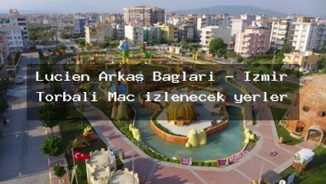 Lucien Arkas Bağları – İzmir Torbalı Maç izlenecek yerler