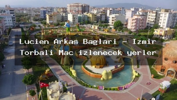 Lucien Arkas Bağları – İzmir Torbalı Maç izlenecek yerler