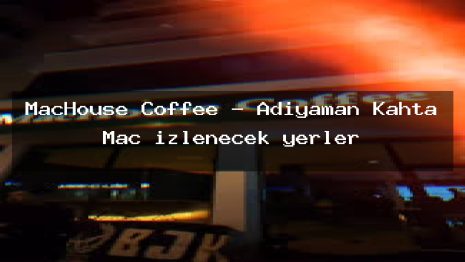MacHouse Coffee – Adıyaman Kahta Maç izlenecek yerler