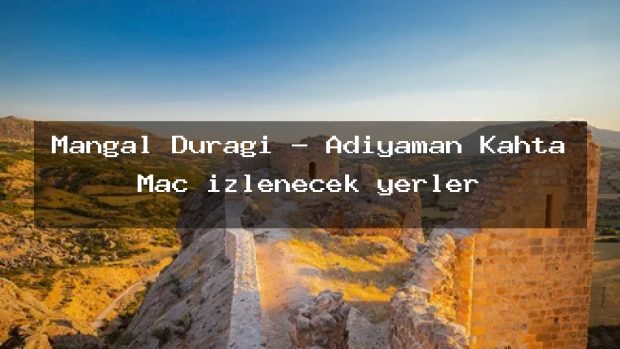 Mangal Durağı – Adıyaman Kahta Maç izlenecek yerler