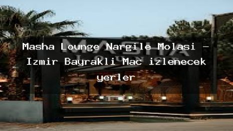Masha Lounge Nargile Molası – İzmir Bayraklı Maç izlenecek yerler