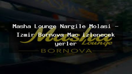 Masha Lounge Nargile Molası – İzmir Bornova Maç izlenecek yerler