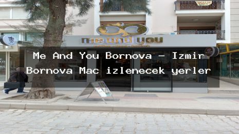 Me And You Bornova – İzmir Bornova Maç izlenecek yerler