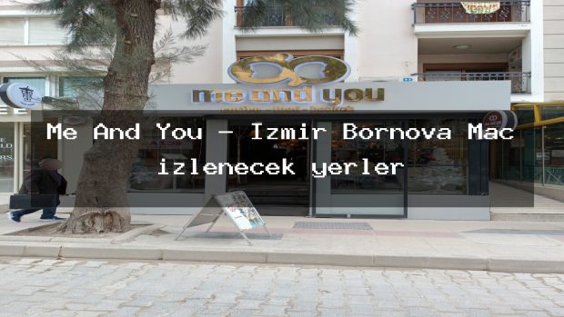 Me And You – İzmir Bornova Maç izlenecek yerler