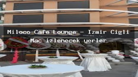 Miloco Cafe Lounge – İzmir Çiğli Maç izlenecek yerler