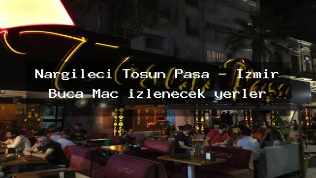 Nargileci Tosun Paşa – İzmir Buca Maç izlenecek yerler