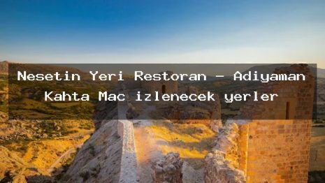 Neşetin Yeri Restoran – Adıyaman Kahta Maç izlenecek yerler