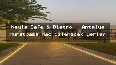 Neyla Cafe & Bistro – Antalya Muratpaşa Maç izlenecek yerler