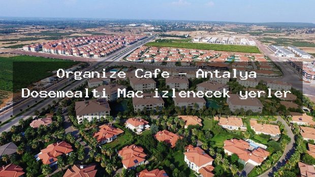 Organize Cafe – Antalya Döşemealtı Maç izlenecek yerler