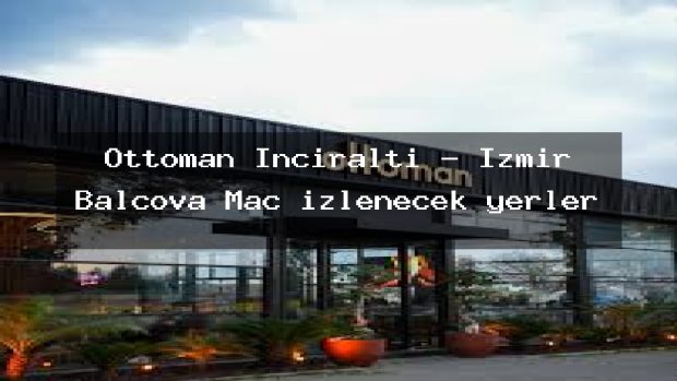 Ottoman İnciraltı – İzmir Balçova Maç izlenecek yerler